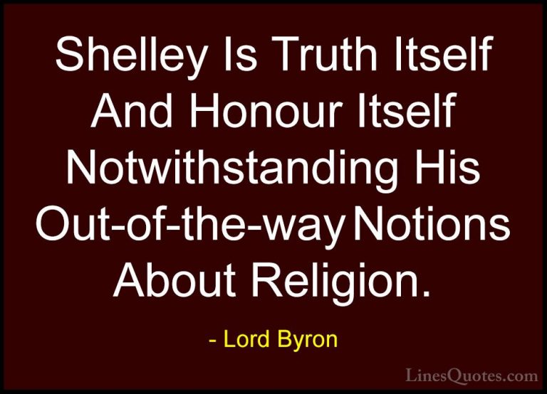 Lord Byron Quotes (116) - Shelley Is Truth Itself And Honour Itse... - QuotesShelley Is Truth Itself And Honour Itself Notwithstanding His Out-of-the-way Notions About Religion.