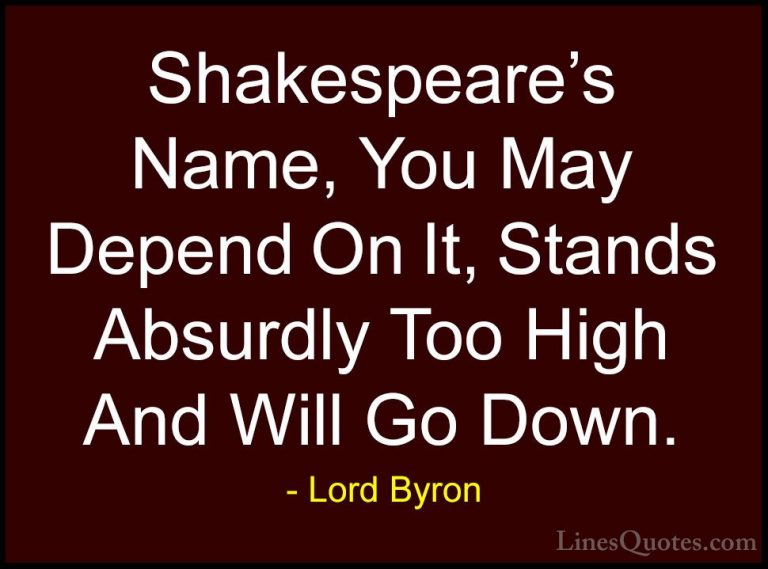 Lord Byron Quotes (117) - Shakespeare's Name, You May Depend On I... - QuotesShakespeare's Name, You May Depend On It, Stands Absurdly Too High And Will Go Down.