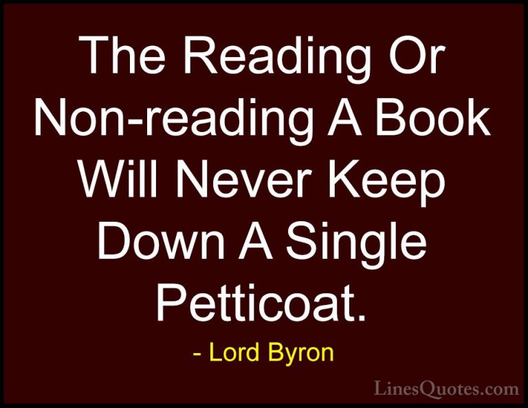 Lord Byron Quotes (118) - The Reading Or Non-reading A Book Will ... - QuotesThe Reading Or Non-reading A Book Will Never Keep Down A Single Petticoat.