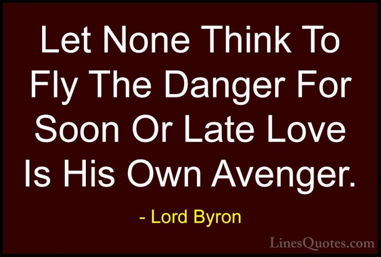 Lord Byron Quotes (120) - Let None Think To Fly The Danger For So... - QuotesLet None Think To Fly The Danger For Soon Or Late Love Is His Own Avenger.