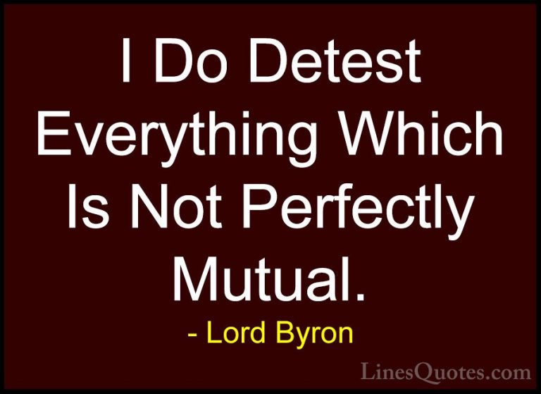 Lord Byron Quotes (122) - I Do Detest Everything Which Is Not Per... - QuotesI Do Detest Everything Which Is Not Perfectly Mutual.