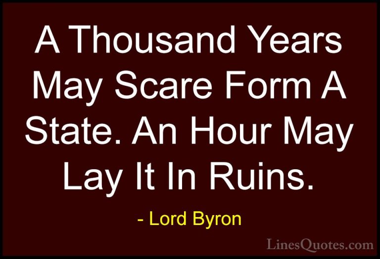 Lord Byron Quotes (125) - A Thousand Years May Scare Form A State... - QuotesA Thousand Years May Scare Form A State. An Hour May Lay It In Ruins.