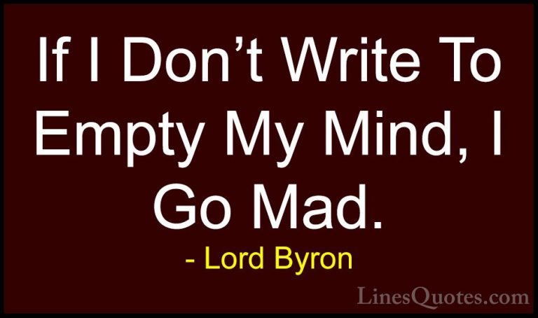 Lord Byron Quotes (16) - If I Don't Write To Empty My Mind, I Go ... - QuotesIf I Don't Write To Empty My Mind, I Go Mad.
