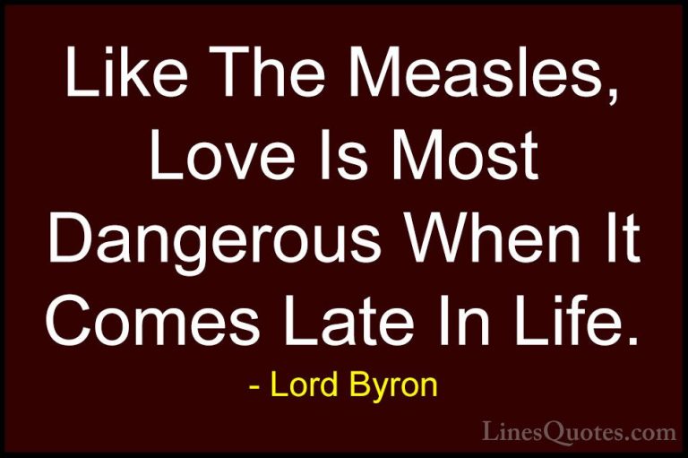 Lord Byron Quotes (17) - Like The Measles, Love Is Most Dangerous... - QuotesLike The Measles, Love Is Most Dangerous When It Comes Late In Life.