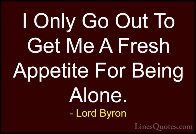 Lord Byron Quotes (2) - I Only Go Out To Get Me A Fresh Appetite ... - QuotesI Only Go Out To Get Me A Fresh Appetite For Being Alone.