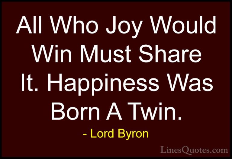 Lord Byron Quotes (24) - All Who Joy Would Win Must Share It. Hap... - QuotesAll Who Joy Would Win Must Share It. Happiness Was Born A Twin.