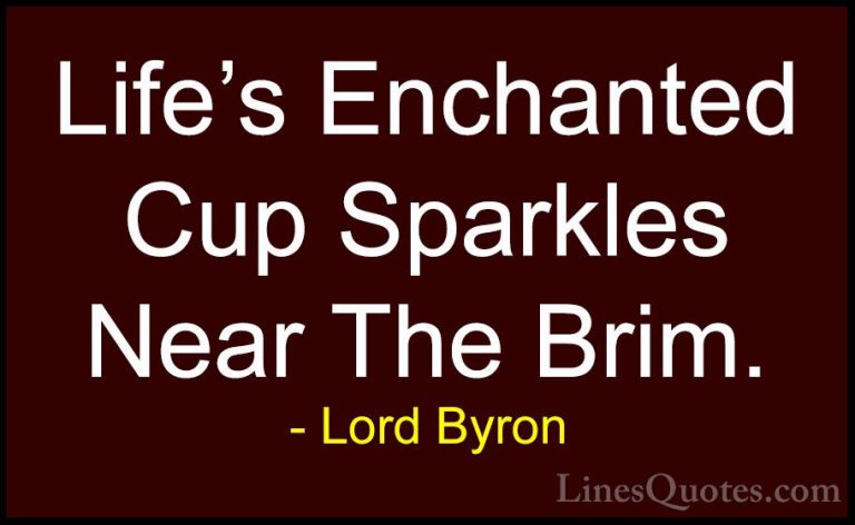Lord Byron Quotes (26) - Life's Enchanted Cup Sparkles Near The B... - QuotesLife's Enchanted Cup Sparkles Near The Brim.