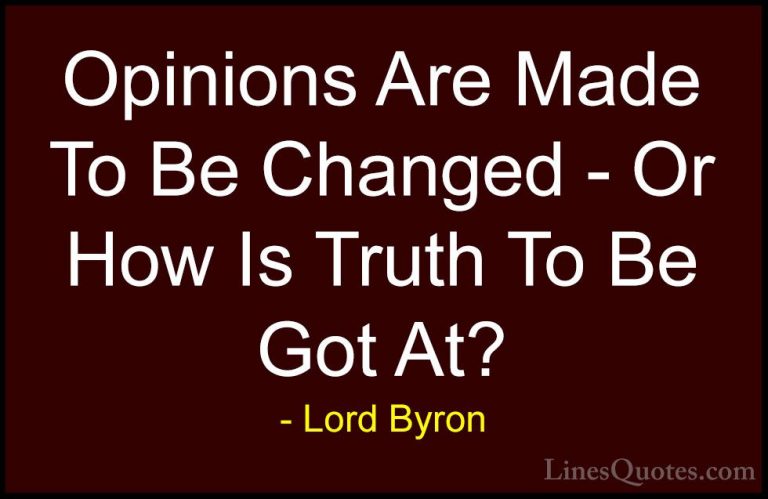 Lord Byron Quotes (27) - Opinions Are Made To Be Changed - Or How... - QuotesOpinions Are Made To Be Changed - Or How Is Truth To Be Got At?