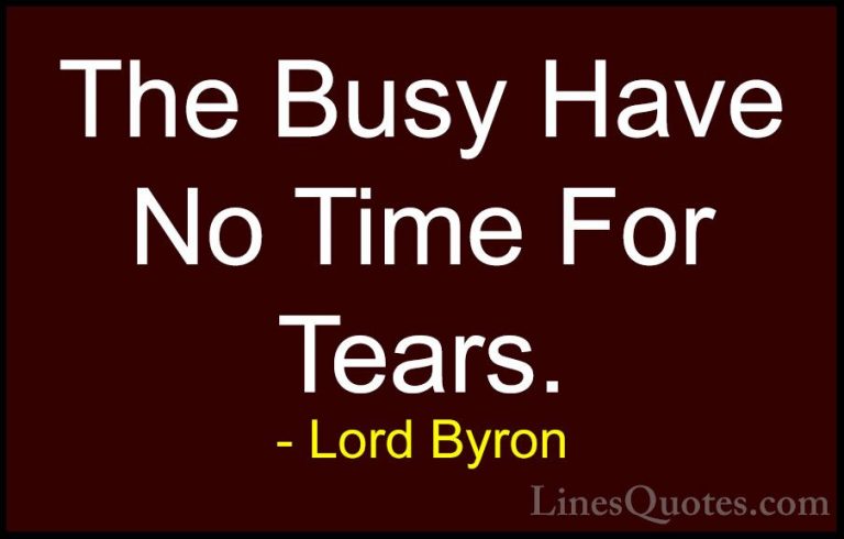 Lord Byron Quotes (28) - The Busy Have No Time For Tears.... - QuotesThe Busy Have No Time For Tears.