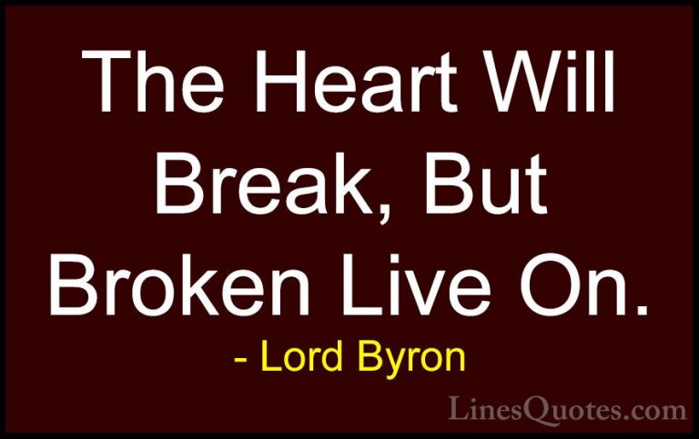 Lord Byron Quotes (30) - The Heart Will Break, But Broken Live On... - QuotesThe Heart Will Break, But Broken Live On.