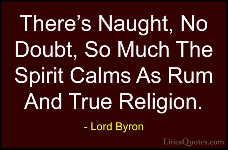 Lord Byron Quotes (35) - There's Naught, No Doubt, So Much The Sp... - QuotesThere's Naught, No Doubt, So Much The Spirit Calms As Rum And True Religion.