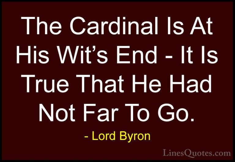 Lord Byron Quotes (41) - The Cardinal Is At His Wit's End - It Is... - QuotesThe Cardinal Is At His Wit's End - It Is True That He Had Not Far To Go.