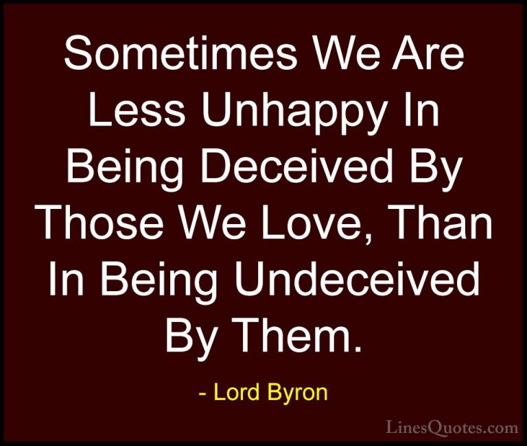 Lord Byron Quotes (43) - Sometimes We Are Less Unhappy In Being D... - QuotesSometimes We Are Less Unhappy In Being Deceived By Those We Love, Than In Being Undeceived By Them.