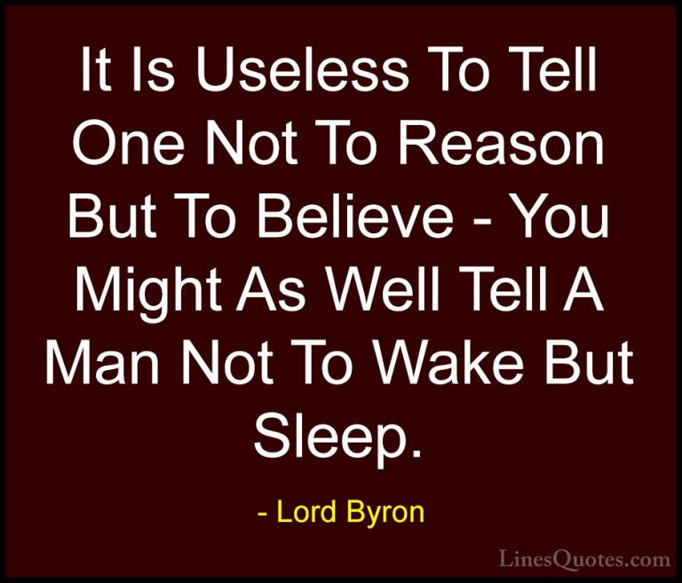 Lord Byron Quotes (44) - It Is Useless To Tell One Not To Reason ... - QuotesIt Is Useless To Tell One Not To Reason But To Believe - You Might As Well Tell A Man Not To Wake But Sleep.