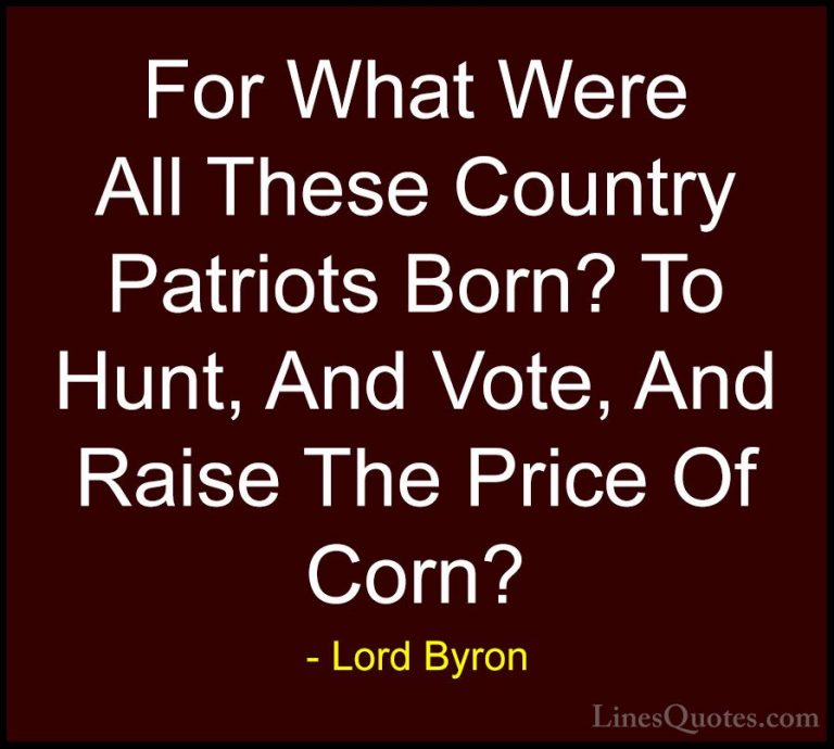 Lord Byron Quotes (47) - For What Were All These Country Patriots... - QuotesFor What Were All These Country Patriots Born? To Hunt, And Vote, And Raise The Price Of Corn?