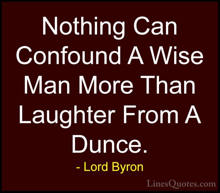 Lord Byron Quotes (48) - Nothing Can Confound A Wise Man More Tha... - QuotesNothing Can Confound A Wise Man More Than Laughter From A Dunce.