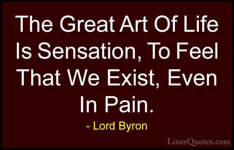 Lord Byron Quotes (50) - The Great Art Of Life Is Sensation, To F... - QuotesThe Great Art Of Life Is Sensation, To Feel That We Exist, Even In Pain.