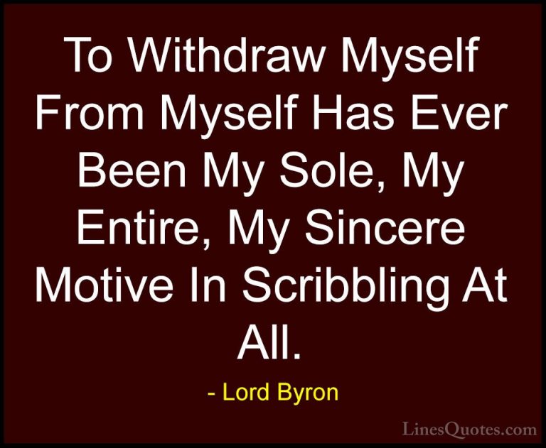 Lord Byron Quotes (54) - To Withdraw Myself From Myself Has Ever ... - QuotesTo Withdraw Myself From Myself Has Ever Been My Sole, My Entire, My Sincere Motive In Scribbling At All.