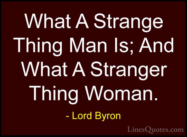 Lord Byron Quotes (58) - What A Strange Thing Man Is; And What A ... - QuotesWhat A Strange Thing Man Is; And What A Stranger Thing Woman.