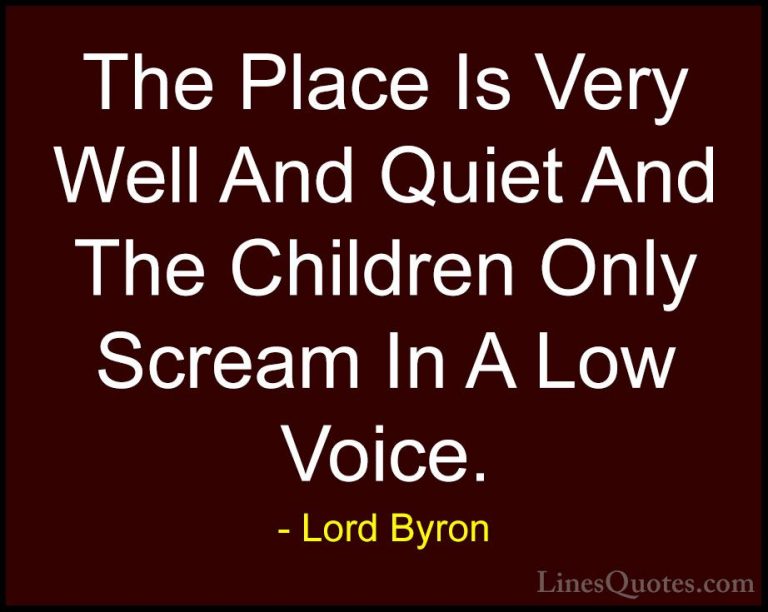 Lord Byron Quotes (64) - The Place Is Very Well And Quiet And The... - QuotesThe Place Is Very Well And Quiet And The Children Only Scream In A Low Voice.