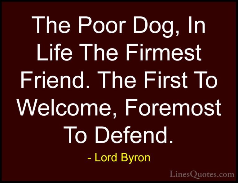 Lord Byron Quotes (66) - The Poor Dog, In Life The Firmest Friend... - QuotesThe Poor Dog, In Life The Firmest Friend. The First To Welcome, Foremost To Defend.