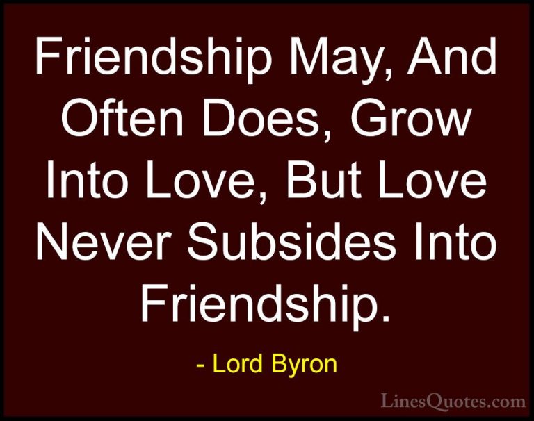 Lord Byron Quotes (7) - Friendship May, And Often Does, Grow Into... - QuotesFriendship May, And Often Does, Grow Into Love, But Love Never Subsides Into Friendship.