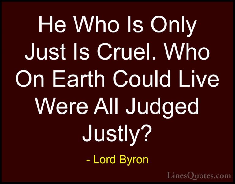 Lord Byron Quotes (71) - He Who Is Only Just Is Cruel. Who On Ear... - QuotesHe Who Is Only Just Is Cruel. Who On Earth Could Live Were All Judged Justly?