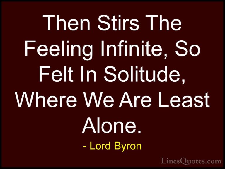 Lord Byron Quotes (72) - Then Stirs The Feeling Infinite, So Felt... - QuotesThen Stirs The Feeling Infinite, So Felt In Solitude, Where We Are Least Alone.