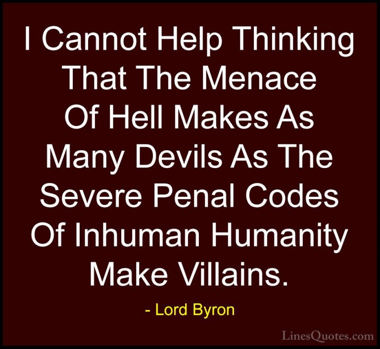 Lord Byron Quotes (74) - I Cannot Help Thinking That The Menace O... - QuotesI Cannot Help Thinking That The Menace Of Hell Makes As Many Devils As The Severe Penal Codes Of Inhuman Humanity Make Villains.