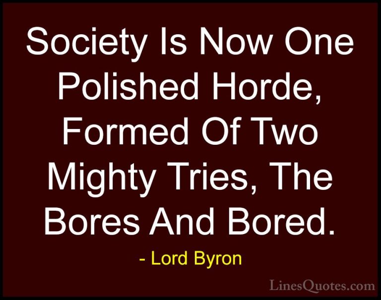 Lord Byron Quotes (80) - Society Is Now One Polished Horde, Forme... - QuotesSociety Is Now One Polished Horde, Formed Of Two Mighty Tries, The Bores And Bored.