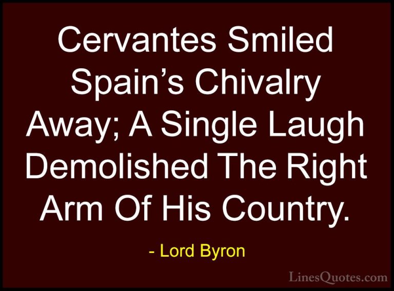Lord Byron Quotes (81) - Cervantes Smiled Spain's Chivalry Away; ... - QuotesCervantes Smiled Spain's Chivalry Away; A Single Laugh Demolished The Right Arm Of His Country.
