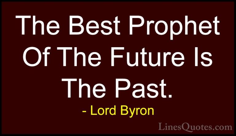 Lord Byron Quotes (84) - The Best Prophet Of The Future Is The Pa... - QuotesThe Best Prophet Of The Future Is The Past.