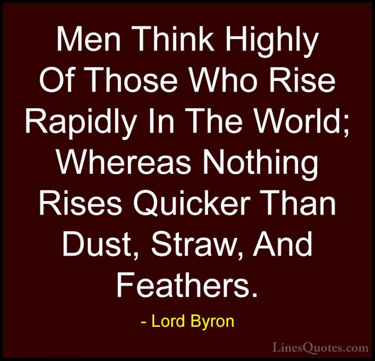 Lord Byron Quotes (89) - Men Think Highly Of Those Who Rise Rapid... - QuotesMen Think Highly Of Those Who Rise Rapidly In The World; Whereas Nothing Rises Quicker Than Dust, Straw, And Feathers.