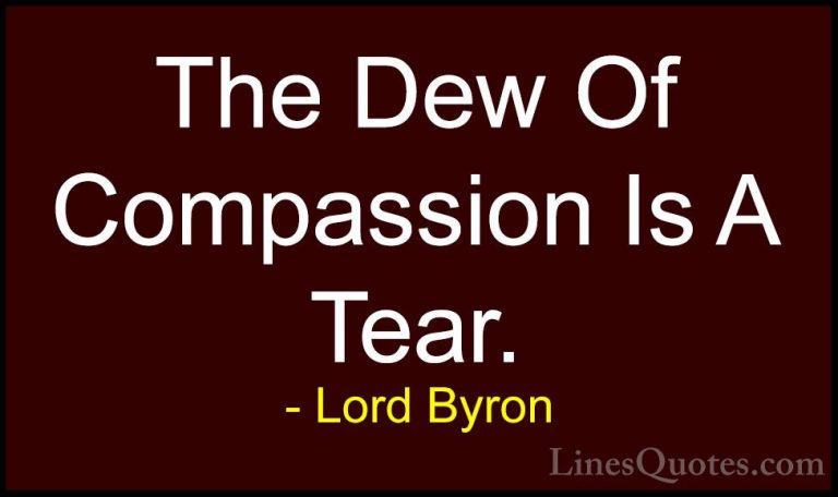 Lord Byron Quotes (90) - The Dew Of Compassion Is A Tear.... - QuotesThe Dew Of Compassion Is A Tear.