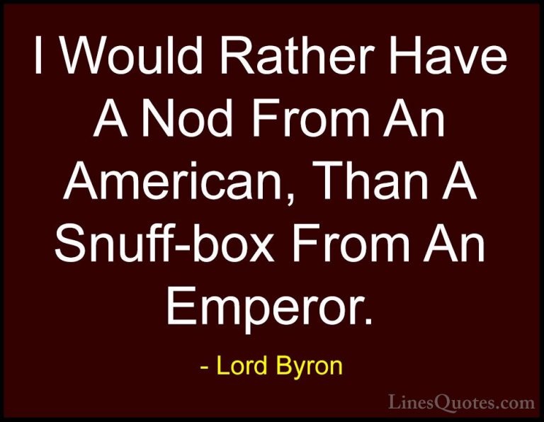 Lord Byron Quotes (92) - I Would Rather Have A Nod From An Americ... - QuotesI Would Rather Have A Nod From An American, Than A Snuff-box From An Emperor.
