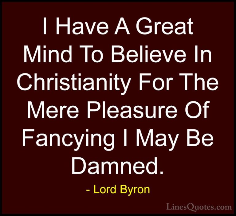 Lord Byron Quotes (93) - I Have A Great Mind To Believe In Christ... - QuotesI Have A Great Mind To Believe In Christianity For The Mere Pleasure Of Fancying I May Be Damned.