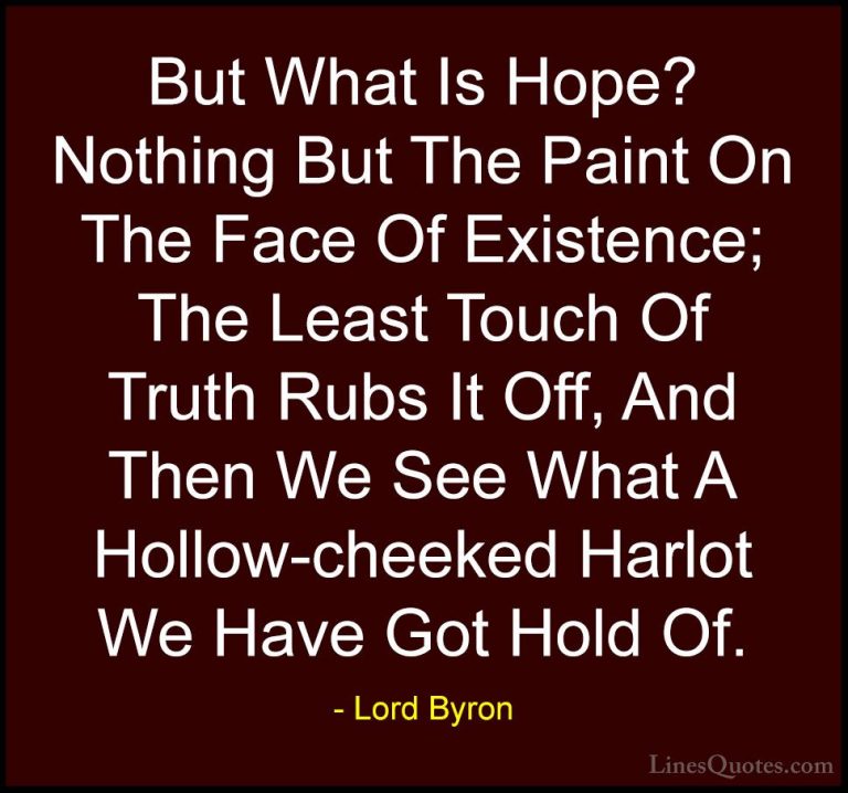 Lord Byron Quotes (95) - But What Is Hope? Nothing But The Paint ... - QuotesBut What Is Hope? Nothing But The Paint On The Face Of Existence; The Least Touch Of Truth Rubs It Off, And Then We See What A Hollow-cheeked Harlot We Have Got Hold Of.