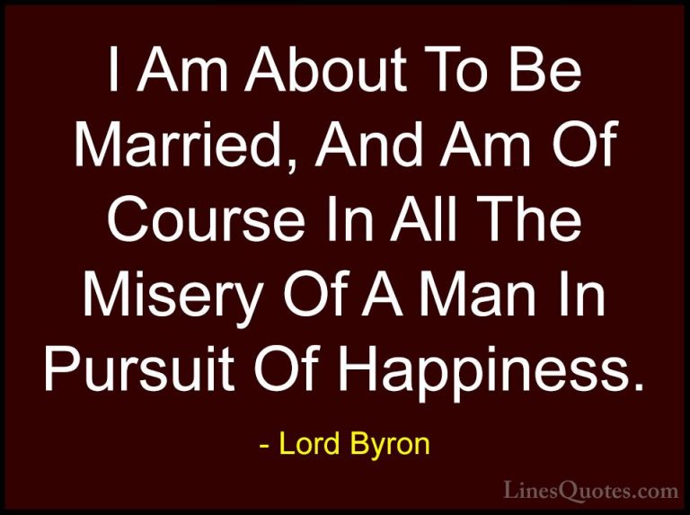 Lord Byron Quotes (99) - I Am About To Be Married, And Am Of Cour... - QuotesI Am About To Be Married, And Am Of Course In All The Misery Of A Man In Pursuit Of Happiness.