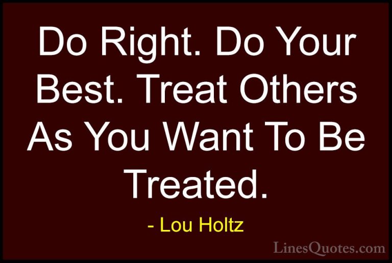 Lou Holtz Quotes (1) - Do Right. Do Your Best. Treat Others As Yo... - QuotesDo Right. Do Your Best. Treat Others As You Want To Be Treated.