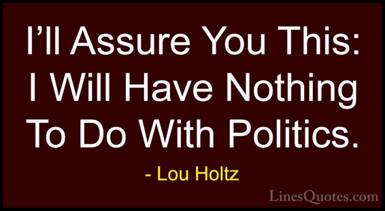 Lou Holtz Quotes (100) - I'll Assure You This: I Will Have Nothin... - QuotesI'll Assure You This: I Will Have Nothing To Do With Politics.