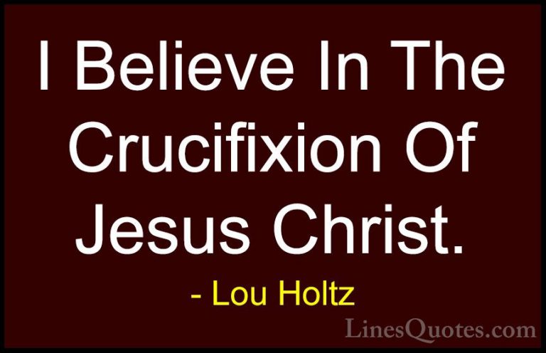 Lou Holtz Quotes (101) - I Believe In The Crucifixion Of Jesus Ch... - QuotesI Believe In The Crucifixion Of Jesus Christ.