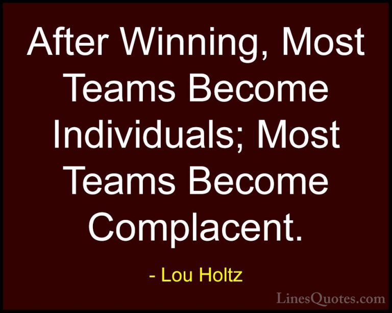 Lou Holtz Quotes (103) - After Winning, Most Teams Become Individ... - QuotesAfter Winning, Most Teams Become Individuals; Most Teams Become Complacent.