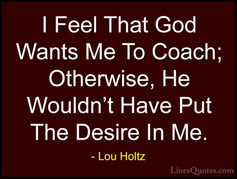 Lou Holtz Quotes (108) - I Feel That God Wants Me To Coach; Other... - QuotesI Feel That God Wants Me To Coach; Otherwise, He Wouldn't Have Put The Desire In Me.