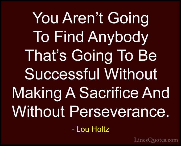 Lou Holtz Quotes (13) - You Aren't Going To Find Anybody That's G... - QuotesYou Aren't Going To Find Anybody That's Going To Be Successful Without Making A Sacrifice And Without Perseverance.