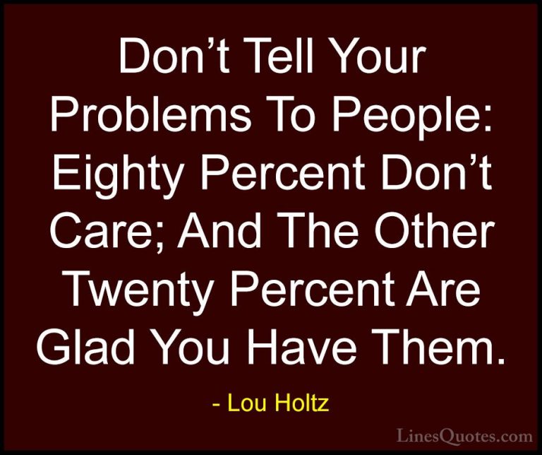Lou Holtz Quotes (15) - Don't Tell Your Problems To People: Eight... - QuotesDon't Tell Your Problems To People: Eighty Percent Don't Care; And The Other Twenty Percent Are Glad You Have Them.