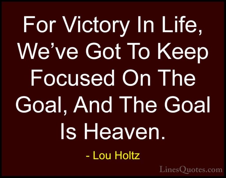 Lou Holtz Quotes (17) - For Victory In Life, We've Got To Keep Fo... - QuotesFor Victory In Life, We've Got To Keep Focused On The Goal, And The Goal Is Heaven.