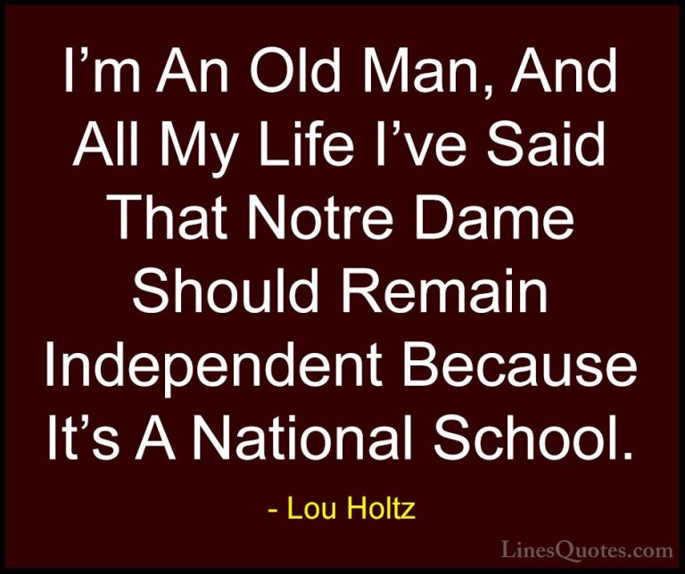Lou Holtz Quotes (18) - I'm An Old Man, And All My Life I've Said... - QuotesI'm An Old Man, And All My Life I've Said That Notre Dame Should Remain Independent Because It's A National School.