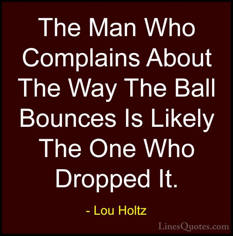 Lou Holtz Quotes (20) - The Man Who Complains About The Way The B... - QuotesThe Man Who Complains About The Way The Ball Bounces Is Likely The One Who Dropped It.