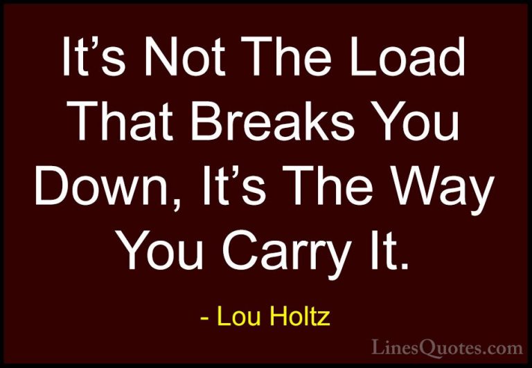 Lou Holtz Quotes (21) - It's Not The Load That Breaks You Down, I... - QuotesIt's Not The Load That Breaks You Down, It's The Way You Carry It.