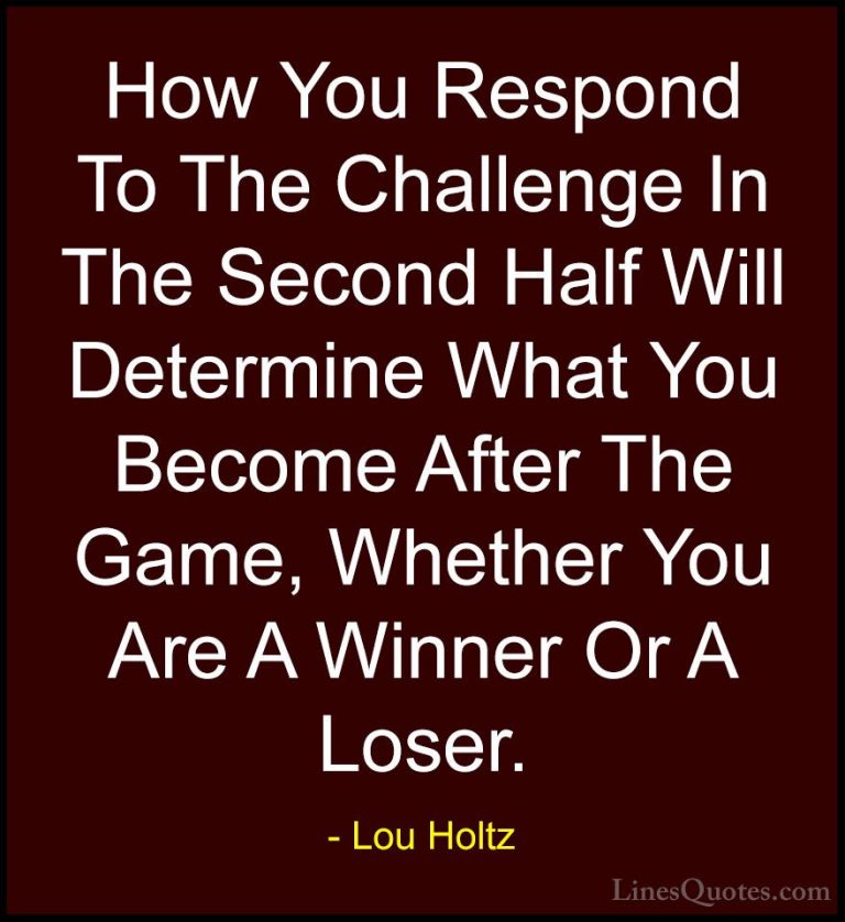 Lou Holtz Quotes (22) - How You Respond To The Challenge In The S... - QuotesHow You Respond To The Challenge In The Second Half Will Determine What You Become After The Game, Whether You Are A Winner Or A Loser.